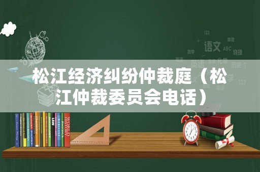 松江經濟糾紛仲裁庭（松江仲裁委員會電話）