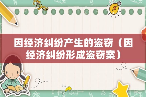 因經(jīng)濟(jì)糾紛產(chǎn)生的盜竊（因經(jīng)濟(jì)糾紛形成盜竊案）