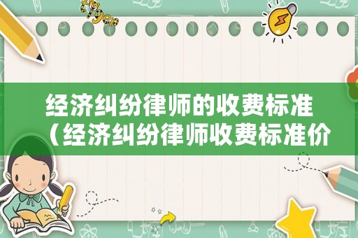 經濟糾紛律師的收費標準（經濟糾紛律師收費標準價格表2023）