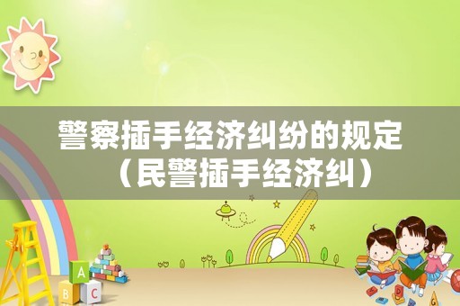 警察插手經濟糾紛的規定（民警插手經濟糾）