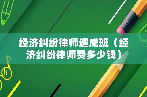 經濟糾紛律師速成班（經濟糾紛律師費多少錢）