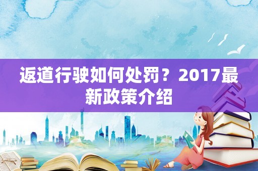 返道行駛如何處罰？2017最新政策介紹