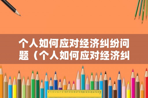 個人如何應對經濟糾紛問題（個人如何應對經濟糾紛問題）