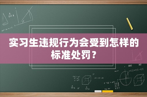 實習生違規行為會受到怎樣的標準處罰？
