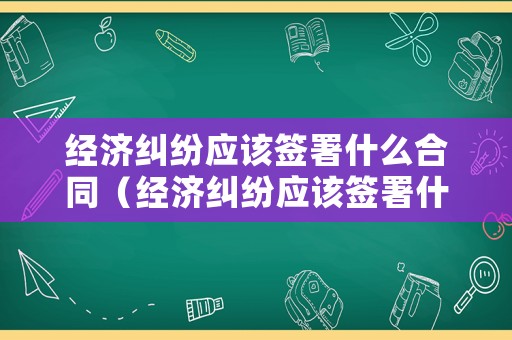 經(jīng)濟(jì)糾紛應(yīng)該簽署什么合同（經(jīng)濟(jì)糾紛應(yīng)該簽署什么合同才有效）