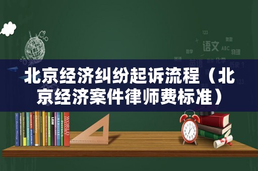 北京經(jīng)濟糾紛起訴流程（北京經(jīng)濟案件律師費標(biāo)準(zhǔn)）