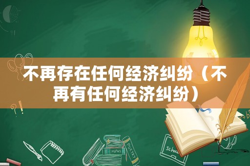 不再存在任何經濟糾紛（不再有任何經濟糾紛）