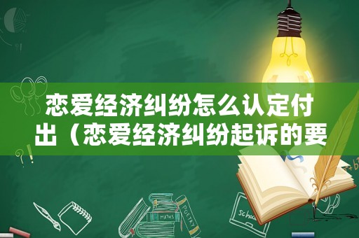 戀愛經濟糾紛怎么認定付出（戀愛經濟糾紛起訴的要求）