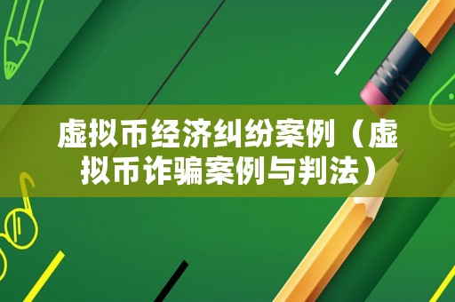 虛擬幣經(jīng)濟糾紛案例（虛擬幣詐騙案例與判法）