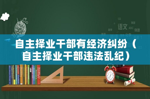 自主擇業干部有經濟糾紛（自主擇業干部違法亂紀）