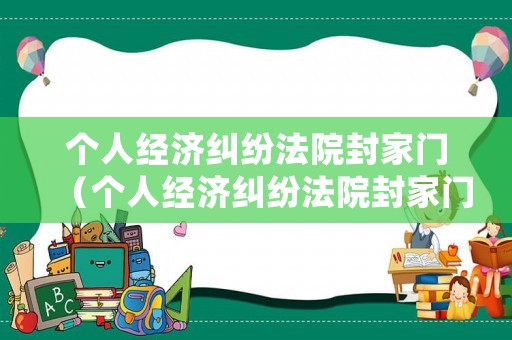 個人經濟糾紛法院封家門（個人經濟糾紛法院封家門怎么處理）