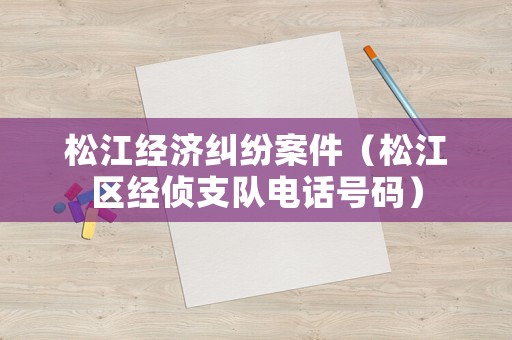 松江經濟糾紛案件（松江區經偵支隊電話號碼）