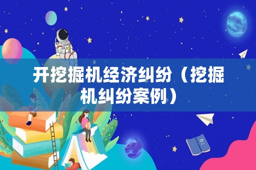 開挖掘機經濟糾紛（挖掘機糾紛案例）