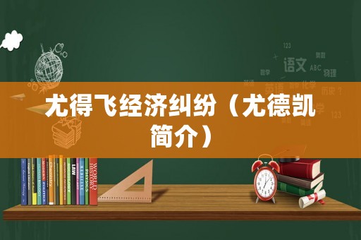 尤得飛經(jīng)濟(jì)糾紛（尤德凱簡(jiǎn)介）