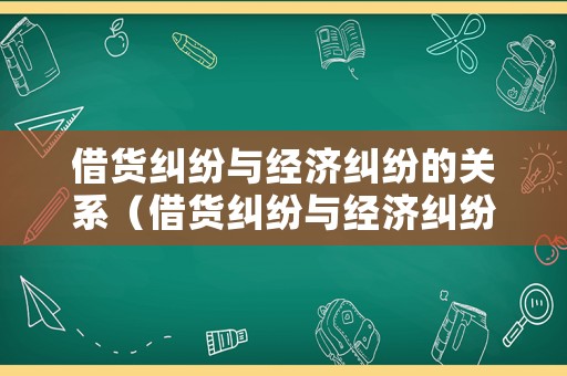 借貨糾紛與經(jīng)濟(jì)糾紛的關(guān)系（借貨糾紛與經(jīng)濟(jì)糾紛的關(guān)系是）