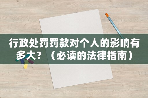 行政處罰罰款對個人的影響有多大？（必讀的法律指南）