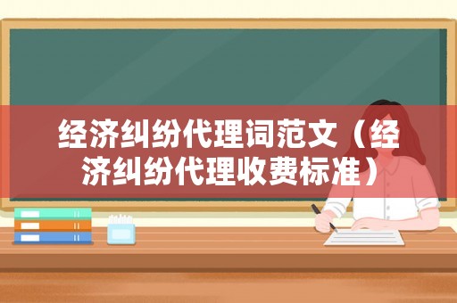 經濟糾紛代理詞范文（經濟糾紛代理收費標準）