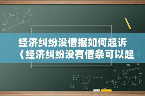 經濟糾紛沒借據如何起訴（經濟糾紛沒有借條可以起訴嗎）