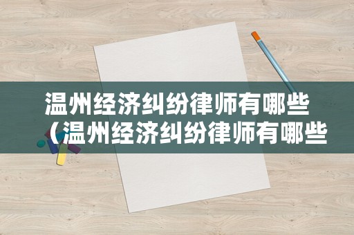 溫州經濟糾紛律師有哪些（溫州經濟糾紛律師有哪些人員）
