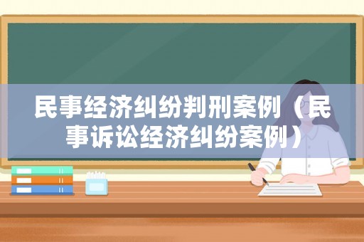 民事經(jīng)濟(jì)糾紛判刑案例（民事訴訟經(jīng)濟(jì)糾紛案例）