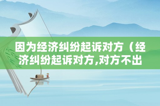 因為經濟糾紛起訴對方（經濟糾紛起訴對方,對方不出庭?）
