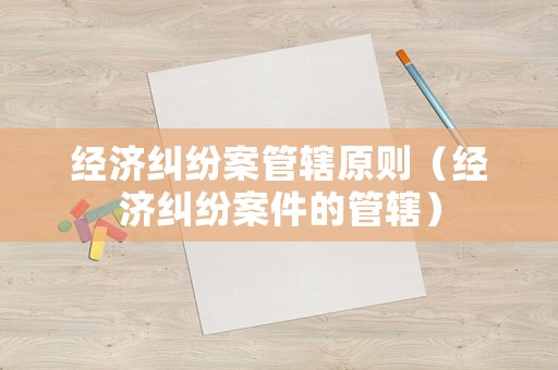 經濟糾紛案管轄原則（經濟糾紛案件的管轄）