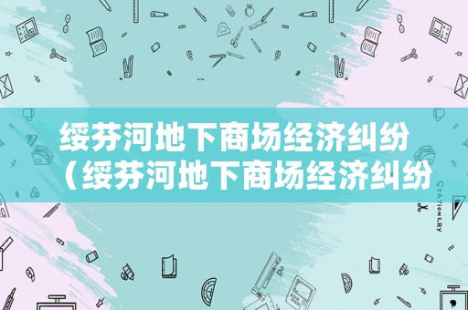 綏芬河地下商場經濟糾紛（綏芬河地下商場經濟糾紛調解中心）