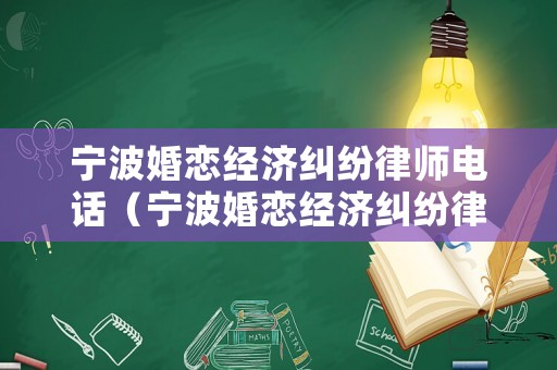 寧波婚戀經濟糾紛律師電話（寧波婚戀經濟糾紛律師電話是多少）