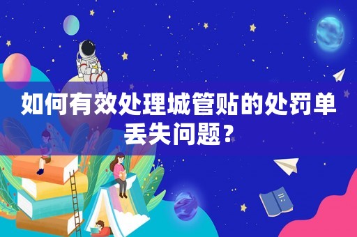 如何有效處理城管貼的處罰單丟失問題？