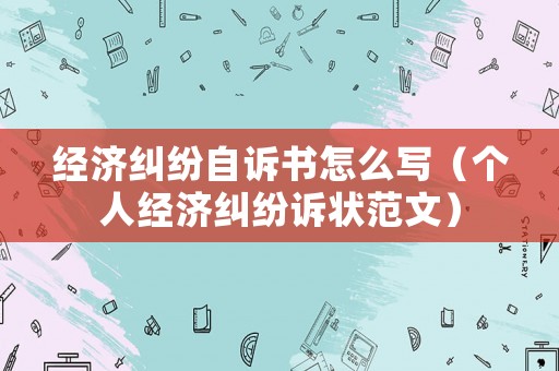 經濟糾紛自訴書怎么寫（個人經濟糾紛訴狀范文）