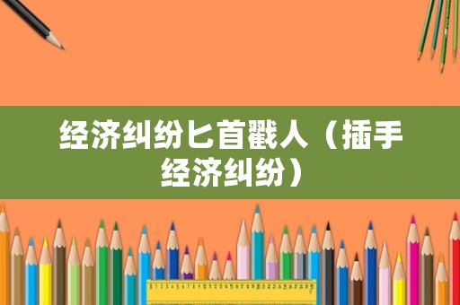經濟糾紛匕首戳人（插手經濟糾紛）