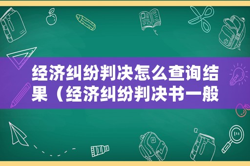 經濟糾紛判決怎么查詢結果（經濟糾紛判決書一般多久下來）
