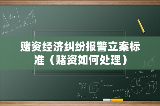 賭資經(jīng)濟糾紛報警立案標準（賭資如何處理）