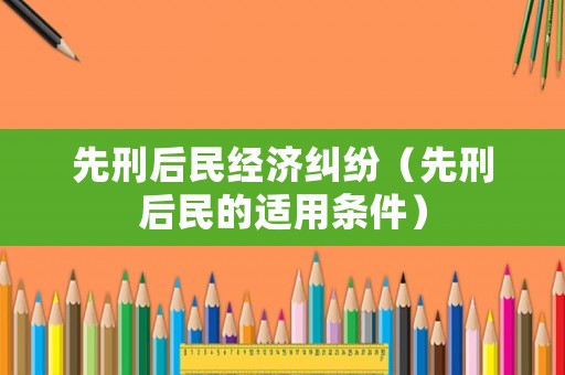 先刑后民經濟糾紛（先刑后民的適用條件）