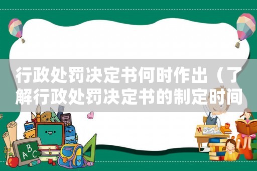 行政處罰決定書何時作出（了解行政處罰決定書的制定時間和程序）