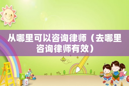 從哪里可以咨詢律師（去哪里咨詢律師有效）