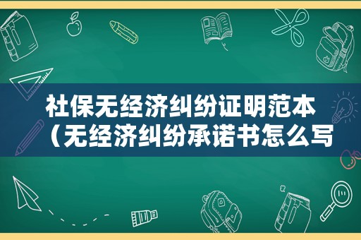 社保無經(jīng)濟糾紛證明范本（無經(jīng)濟糾紛承諾書怎么寫）