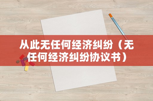 從此無任何經濟糾紛（無任何經濟糾紛協議書）