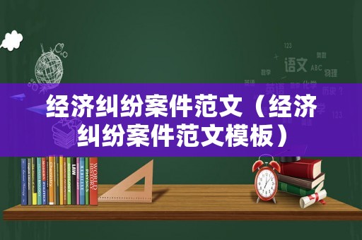 經濟糾紛案件范文（經濟糾紛案件范文模板）