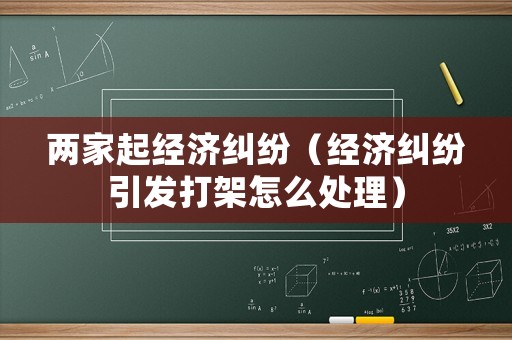 兩家起經濟糾紛（經濟糾紛引發打架怎么處理）