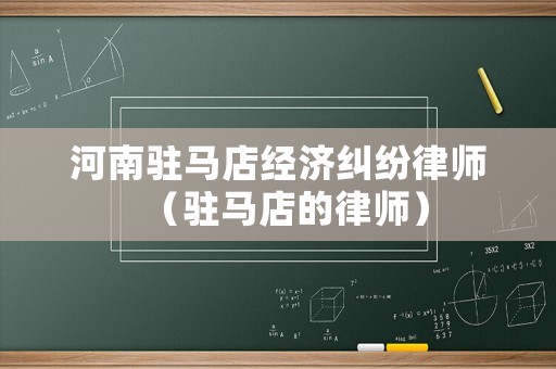 河南駐馬店經(jīng)濟(jì)糾紛律師（駐馬店的律師）
