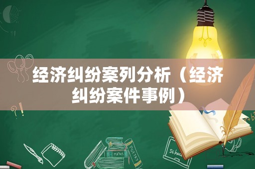 經濟糾紛案列分析（經濟糾紛案件事例）