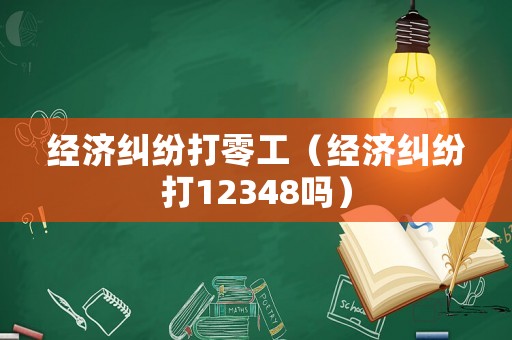 經(jīng)濟(jì)糾紛打零工（經(jīng)濟(jì)糾紛打12348嗎）