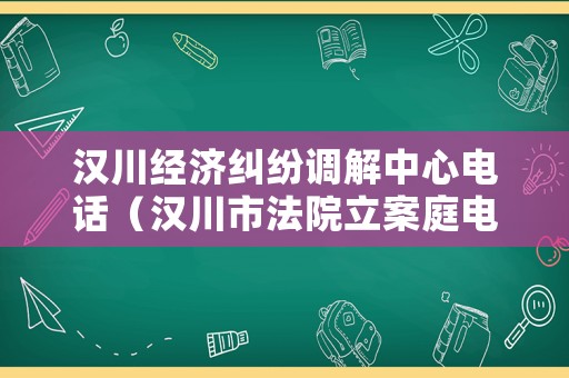 漢川經(jīng)濟糾紛調(diào)解中心電話（漢川市法院立案庭電話）