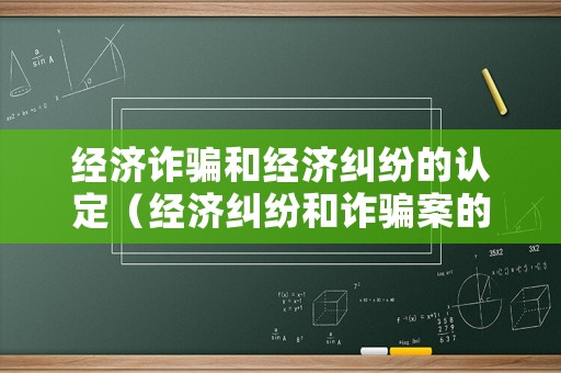 經(jīng)濟詐騙和經(jīng)濟糾紛的認定（經(jīng)濟糾紛和詐騙案的區(qū)別）