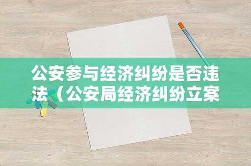 公安參與經濟糾紛是否違法（公安局經濟糾紛立案標準）