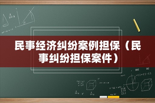 民事經濟糾紛案例擔保（民事糾紛擔保案件）