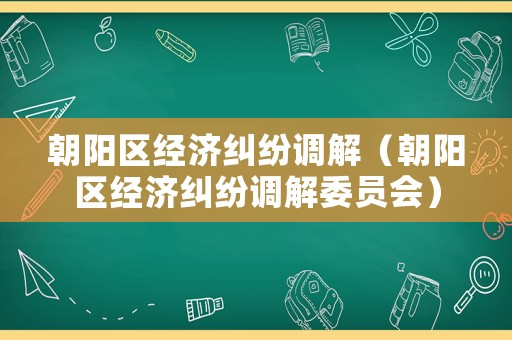朝陽區經濟糾紛調解（朝陽區經濟糾紛調解委員會）