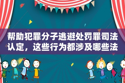 幫助犯罪分子逃避處罰罪司法認(rèn)定，這些行為都涉及哪些法律風(fēng)險(xiǎn)？