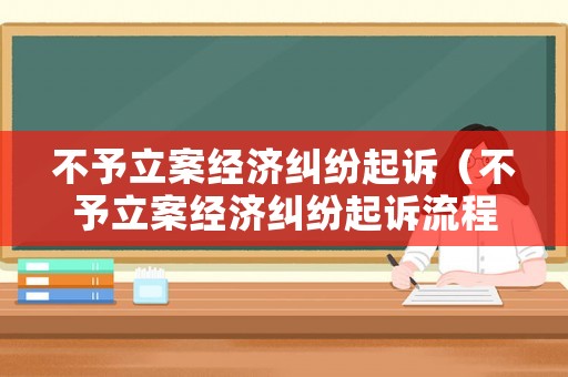 不予立案經濟糾紛起訴（不予立案經濟糾紛起訴流程）